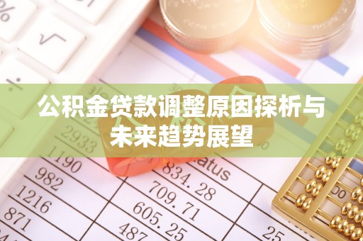 阿拉善盟公积金贷款调整原因探析与未来趋势展望