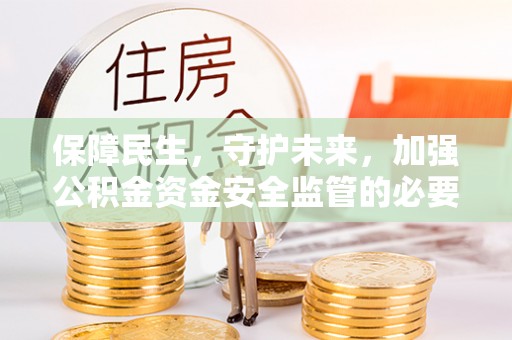 阿拉善盟保障民生，守护未来，加强公积金资金安全监管的必要性与实践