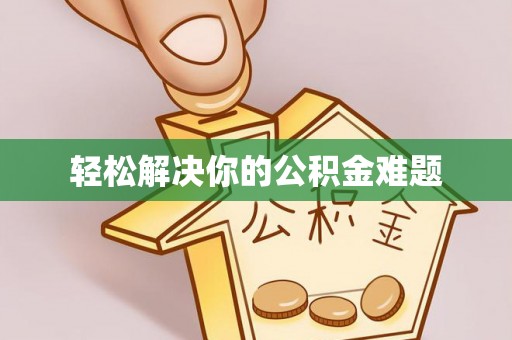 阿拉善盟轻松解决你的公积金难题