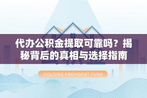 阿拉善盟代办公积金提取可靠吗？揭秘背后的真相与选择指南