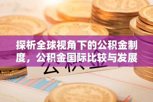 阿拉善盟探析全球视角下的公积金制度，公积金国际比较与发展趋势