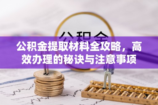 阿拉善盟公积金提取材料全攻略，高效办理的秘诀与注意事项