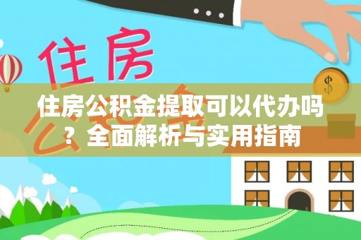 阿拉善盟住房公积金提取可以代办吗？全面解析与实用指南