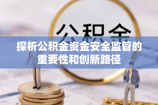 阿拉善盟探析公积金资金安全监管的重要性和创新路径