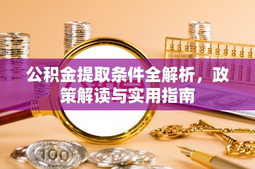 阿拉善盟公积金提取条件全解析，政策解读与实用指南
