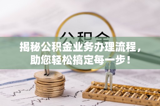 阿拉善盟揭秘公积金业务办理流程，助您轻松搞定每一步！