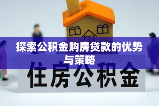 阿拉善盟探索公积金购房贷款的优势与策略