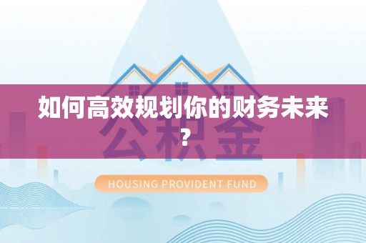 阿拉善盟如何高效规划你的财务未来？