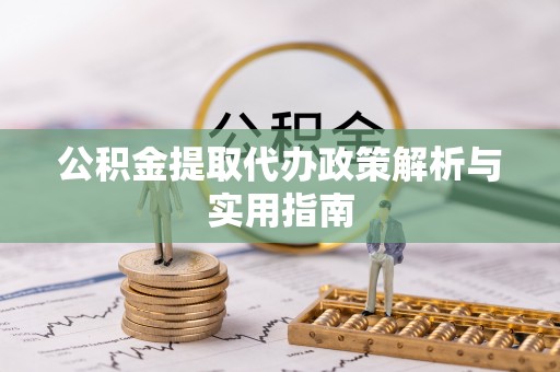 阿拉善盟公积金提取代办政策解析与实用指南