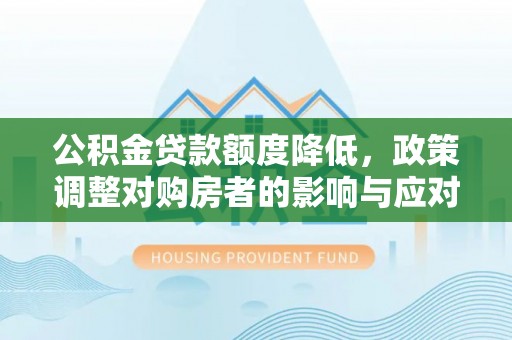 阿拉善盟公积金贷款额度降低，政策调整对购房者的影响与应对策略