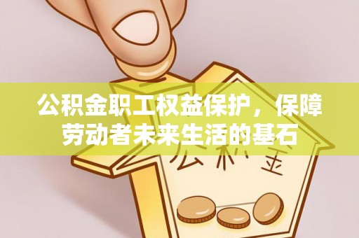阿拉善盟公积金职工权益保护，保障劳动者未来生活的基石