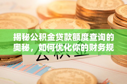 阿拉善盟揭秘公积金贷款额度查询的奥秘，如何优化你的财务规划
