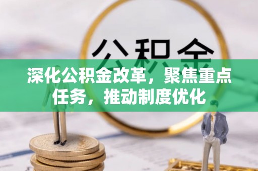 阿拉善盟深化公积金改革，聚焦重点任务，推动制度优化