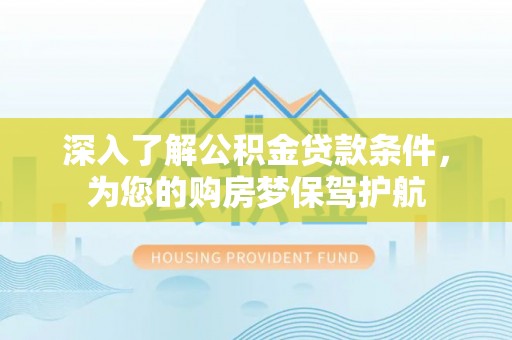 阿拉善盟深入了解公积金贷款条件，为您的购房梦保驾护航