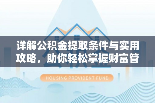 阿拉善盟详解公积金提取条件与实用攻略，助你轻松掌握财富管理之道