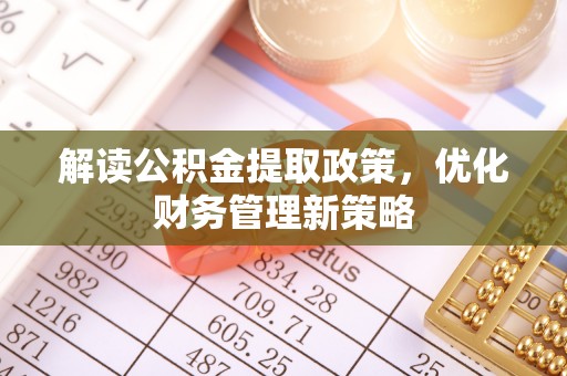 阿拉善盟解读公积金提取政策，优化财务管理新策略