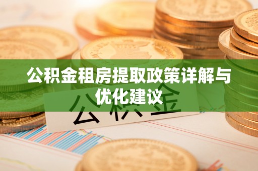 阿拉善盟公积金租房提取政策详解与优化建议