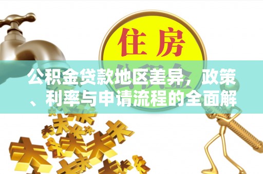 阿拉善盟公积金贷款地区差异，政策、利率与申请流程的全面解析