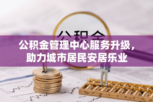 阿拉善盟公积金管理中心服务升级，助力城市居民安居乐业