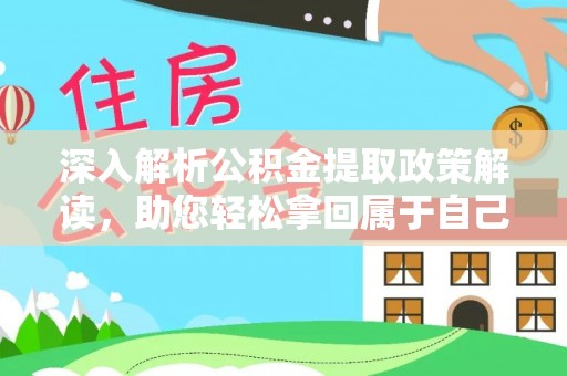 阿拉善盟深入解析公积金提取政策解读，助您轻松拿回属于自己的钱