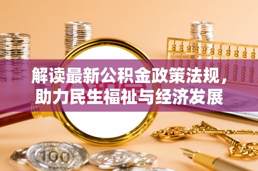 阿拉善盟解读最新公积金政策法规，助力民生福祉与经济发展