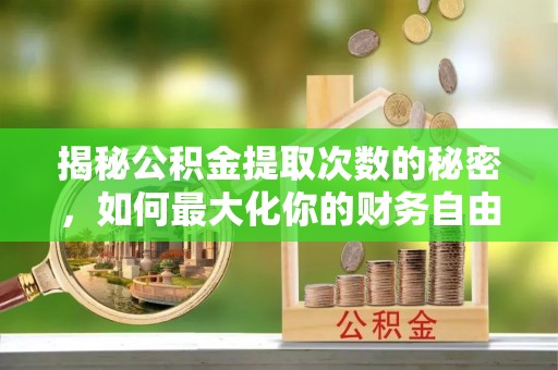阿拉善盟揭秘公积金提取次数的秘密，如何最大化你的财务自由？