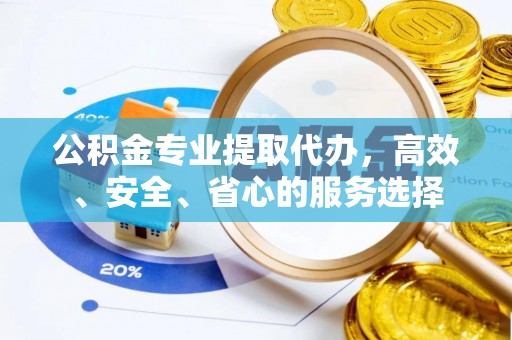阿拉善盟公积金专业提取代办，高效、安全、省心的服务选择