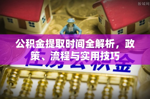 阿拉善盟公积金提取时间全解析，政策、流程与实用技巧