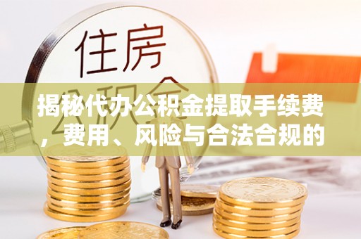 阿拉善盟揭秘代办公积金提取手续费，费用、风险与合法合规的全解析