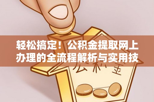 阿拉善盟轻松搞定！公积金提取网上办理的全流程解析与实用技巧