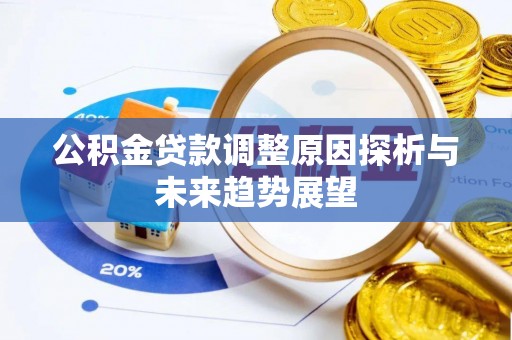 阿拉善盟公积金贷款调整原因探析与未来趋势展望