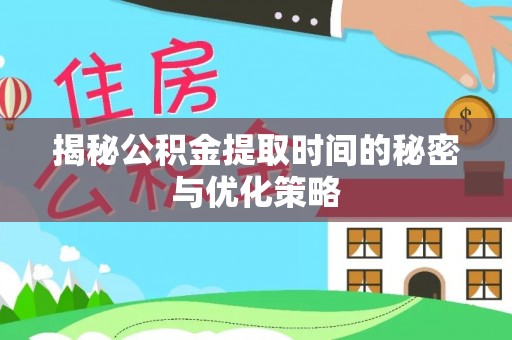 阿拉善盟揭秘公积金提取时间的秘密与优化策略