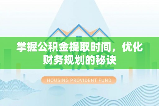 阿拉善盟掌握公积金提取时间，优化财务规划的秘诀