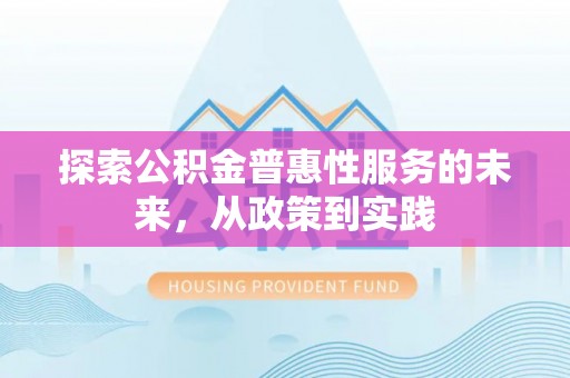 阿拉善盟探索公积金普惠性服务的未来，从政策到实践