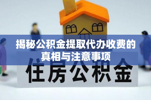 阿拉善盟揭秘公积金提取代办收费的真相与注意事项