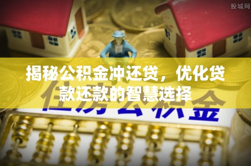阿拉善盟揭秘公积金冲还贷，优化贷款还款的智慧选择