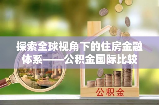 阿拉善盟探索全球视角下的住房金融体系——公积金国际比较