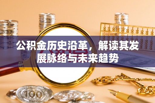 阿拉善盟公积金历史沿革，解读其发展脉络与未来趋势
