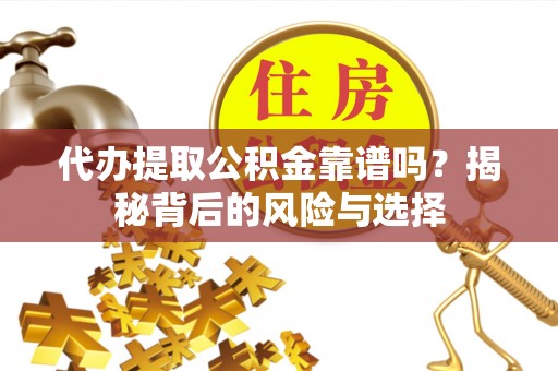 阿拉善盟代办提取公积金靠谱吗？揭秘背后的风险与选择
