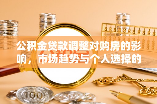 阿拉善盟公积金贷款调整对购房的影响，市场趋势与个人选择的深度解析