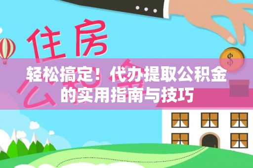 阿拉善盟轻松搞定！代办提取公积金的实用指南与技巧