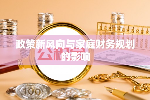 阿拉善盟政策新风向与家庭财务规划的影响