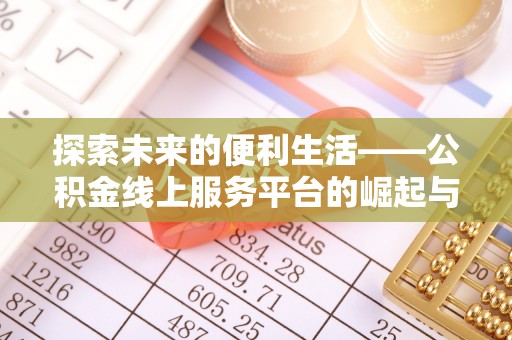 阿拉善盟探索未来的便利生活——公积金线上服务平台的崛起与革新