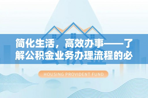 阿拉善盟简化生活，高效办事——了解公积金业务办理流程的必备指南