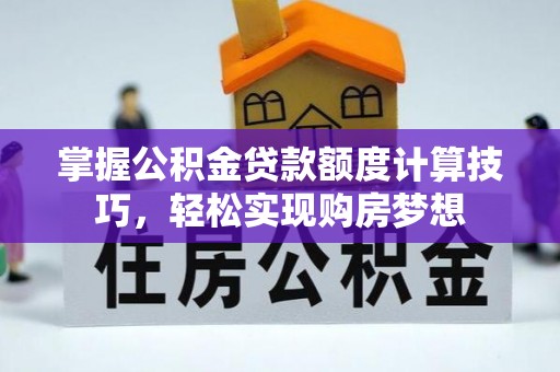 阿拉善盟掌握公积金贷款额度计算技巧，轻松实现购房梦想