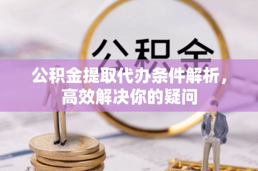 阿拉善盟公积金提取代办条件解析，高效解决你的疑问