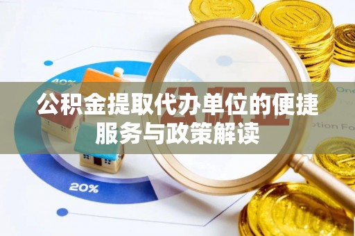 阿拉善盟公积金提取代办单位的便捷服务与政策解读