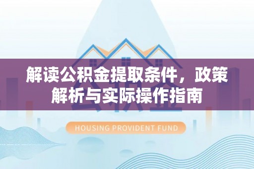 阿拉善盟解读公积金提取条件，政策解析与实际操作指南