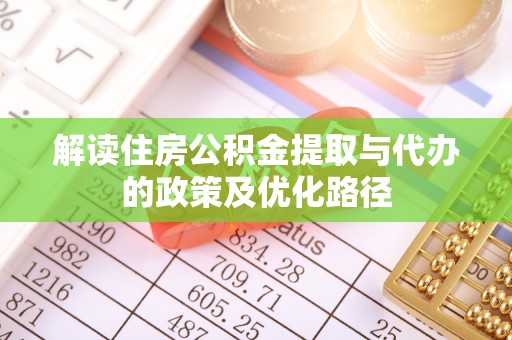 阿拉善盟解读住房公积金提取与代办的政策及优化路径