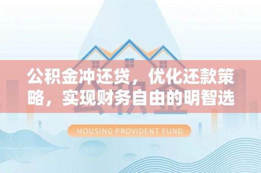 阿拉善盟公积金冲还贷，优化还款策略，实现财务自由的明智选择